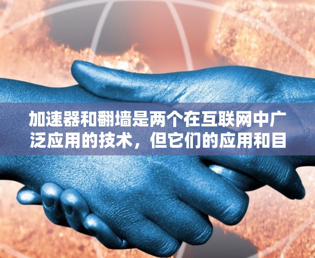 加速器和翻墙是两个在互联网中广泛应用的技术，但它们的应用和目的有所不同。以下是它们的对比和总结