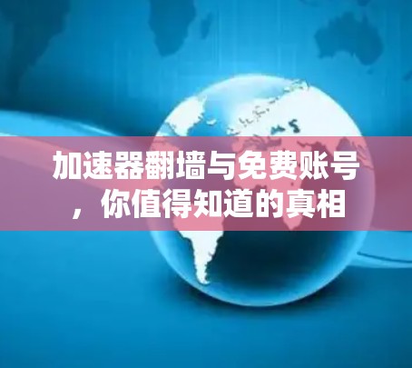 加速器翻墙与免费账号，你值得知道的真相