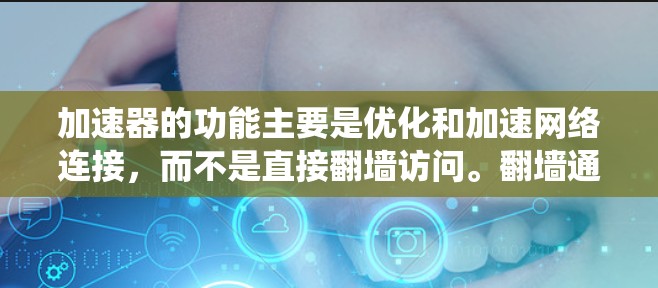 加速器的功能主要是优化和加速网络连接，而不是直接翻墙访问。翻墙通常指的是在互联网上绕过某些限制或访问特定网站的技术手段，而加速器并不具备直接翻墙的功能