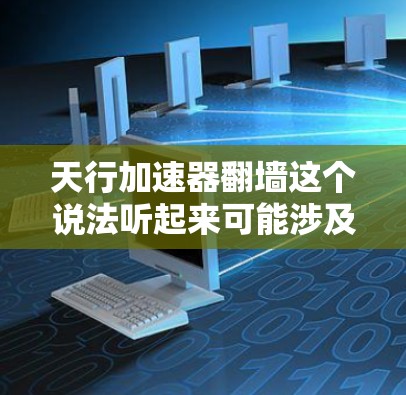 天行加速器翻墙这个说法听起来可能涉及到科幻或科技 fiction的概念，但具体含义可能因上下文而异。以下是一些可能的解释