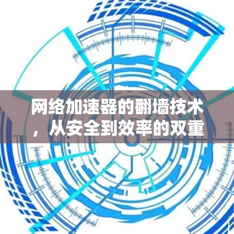 网络加速器的翻墙技术，从安全到效率的双重提升