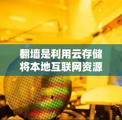 翻墙是利用云存储将本地互联网资源复制到云端，方便访问的用户行为。UU加速器是一种提供云存储功能的加速器，允许用户将网页复制到云服务中。以下是使用UU加速器翻墙的步骤说明
