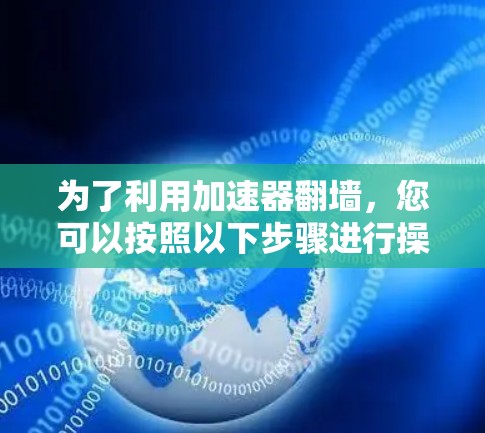为了利用加速器翻墙，您可以按照以下步骤进行操作