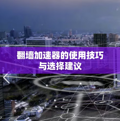 翻墙加速器的使用技巧与选择建议