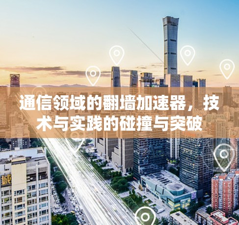 通信领域的翻墙加速器，技术与实践的碰撞与突破