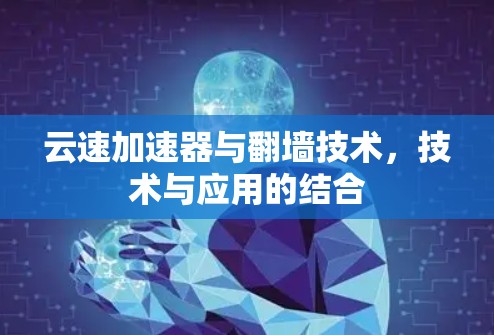云速加速器与翻墙技术，技术与应用的结合