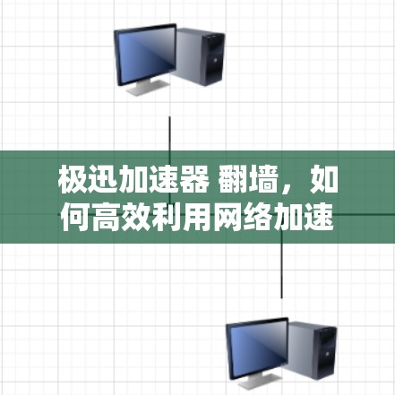极迅加速器 翻墙，如何高效利用网络加速