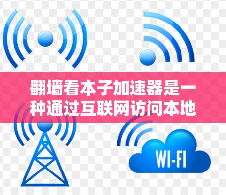 翻墙看本子加速器是一种通过互联网访问本地资源或网站的工具。通过翻墙，用户可以访问到用户所在服务器上的资源，通常用于下载、分享或访问敏感信息。以下是一些步骤和注意事项，帮助您使用翻墙看本子加速器