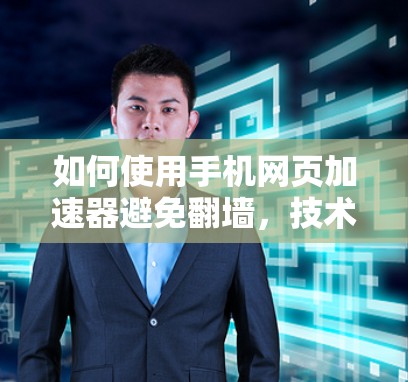 如何使用手机网页加速器避免翻墙，技术解析与优化建议