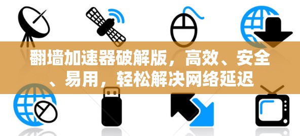 翻墙加速器破解版，高效、安全、易用，轻松解决网络延迟