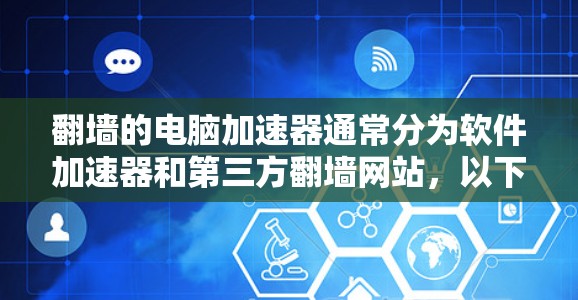 翻墙的电脑加速器通常分为软件加速器和第三方翻墙网站，以下是一些推荐的工具和软件，帮助您在翻墙后更高效地使用电脑