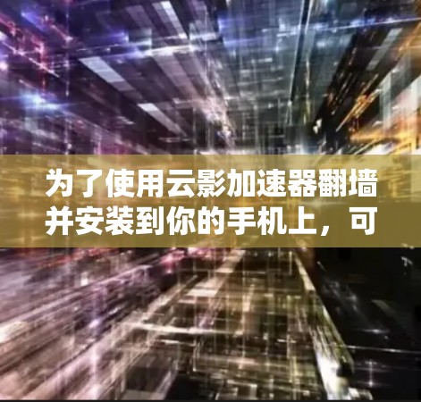 为了使用云影加速器翻墙并安装到你的手机上，可以按照以下步骤操作