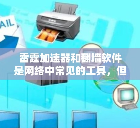 雷霆加速器和翻墙软件是网络中常见的工具，但它们的使用效果和功能各有不同。以下是它们的具体信息和使用建议