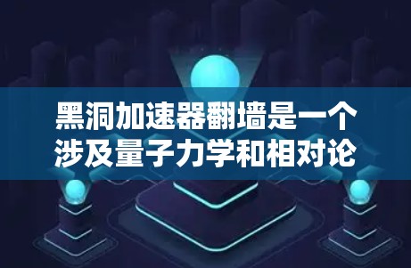 黑洞加速器翻墙是一个涉及量子力学和相对论的理论概念，旨在利用黑洞的引力场来加速光或信息的传播。以下是对这个概念的详细分析和解释