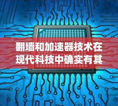 翻墙和加速器技术在现代科技中确实有其特定的应用场景。如果您指的是绕过物理墙（Physical Wall）或使用加速器（Accelerator）技术，以下是一些可能的相关信息和解决方案