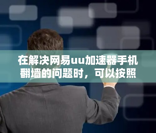 在解决网易uu加速器手机翻墙的问题时，可以按照以下步骤进行