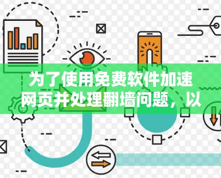 为了使用免费软件加速网页并处理翻墙问题，以下是一些建议和步骤