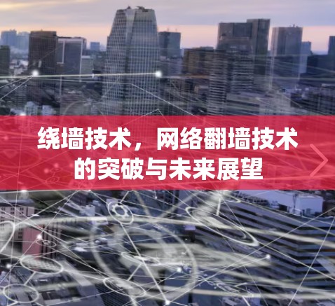 绕墙技术，网络翻墙技术的突破与未来展望
