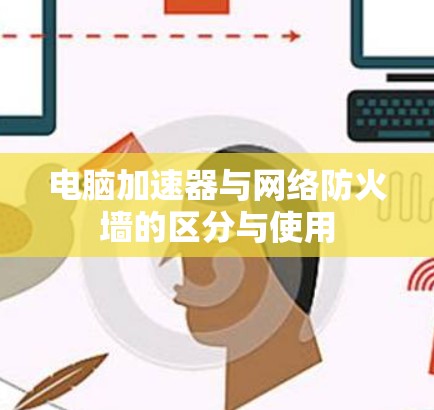 电脑加速器与网络防火墙的区分与使用