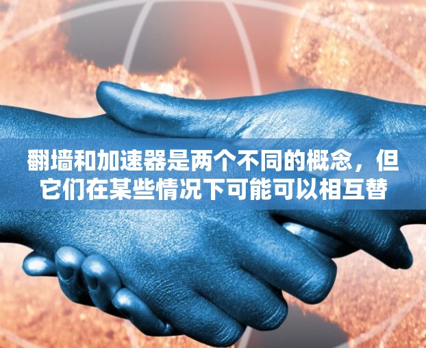 翻墙和加速器是两个不同的概念，但它们在某些情况下可能可以相互替代。以下是一些关键点来比较它们