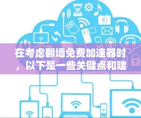 在考虑翻墙免费加速器时，以下是一些关键点和建议，帮助你做出明智的选择