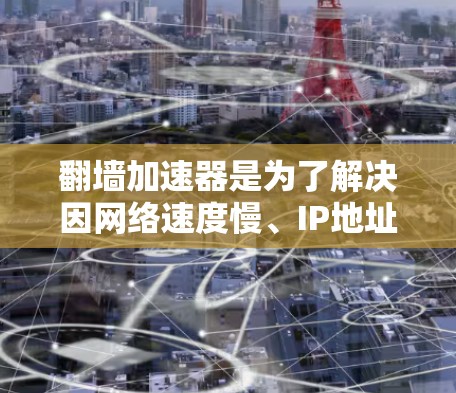 翻墙加速器是为了解决因网络速度慢、IP地址翻墙或数据传输受限而产生的网络问题而开发的应用程序。以下是一些常见的安卓翻墙加速器推荐，供你参考