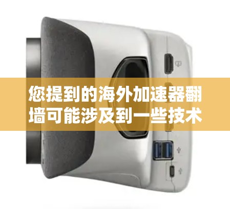 您提到的海外加速器翻墙可能涉及到一些技术或法律问题，具体情况取决于您使用的是哪个海外加速器。以下是一些可能的解释和建议