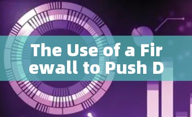 The Use of a Firewall to Push Data Forward