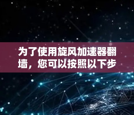 为了使用旋风加速器翻墙，您可以按照以下步骤进行