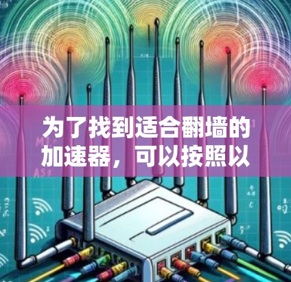 为了找到适合翻墙的加速器，可以按照以下步骤进行选择