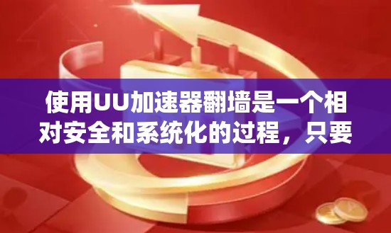 使用UU加速器翻墙是一个相对安全和系统化的过程，只要按照正确的步骤进行，可以有效地进行网络访问。以下是一步步的指南，帮助您顺利完成翻墙