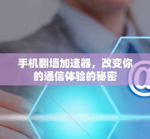 手机翻墙加速器，改变你的通信体验的秘密