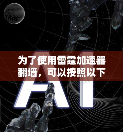为了使用雷霆加速器翻墙，可以按照以下步骤进行