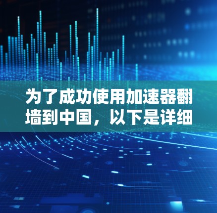 为了成功使用加速器翻墙到中国，以下是详细的步骤指南