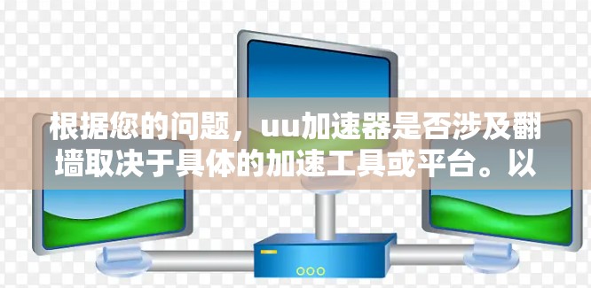 根据您的问题，uu加速器是否涉及翻墙取决于具体的加速工具或平台。以下是一些可能的解释