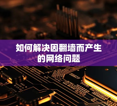 如何解决因翻墙而产生的网络问题