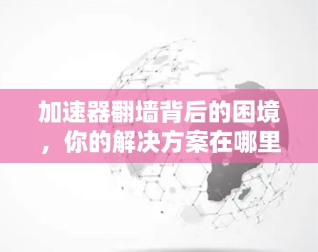 加速器翻墙背后的困境，你的解决方案在哪里？