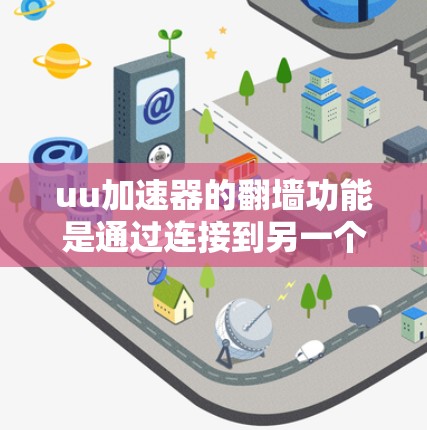 uu加速器的翻墙功能是通过连接到另一个服务器来加速浏览器的使用。以下是对该功能的详细说明和步骤