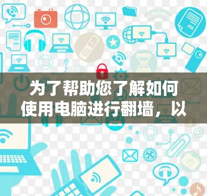 为了帮助您了解如何使用电脑进行翻墙，以下是详细的步骤和工具建议