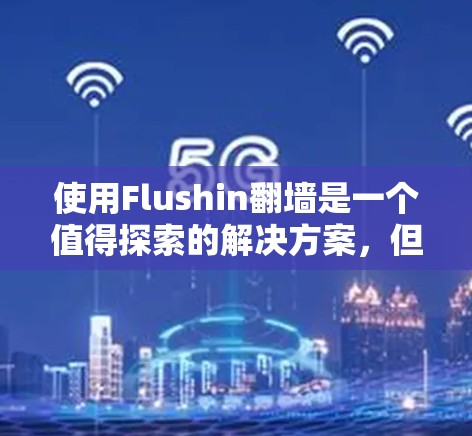 使用Flushin翻墙是一个值得探索的解决方案，但需结合多个因素进行考虑。以下是详细分析