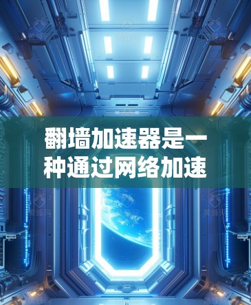 翻墙加速器是一种通过网络加速的方式，通常用于提升游戏运行速度。以下是对翻墙加速器的详细分析和推荐