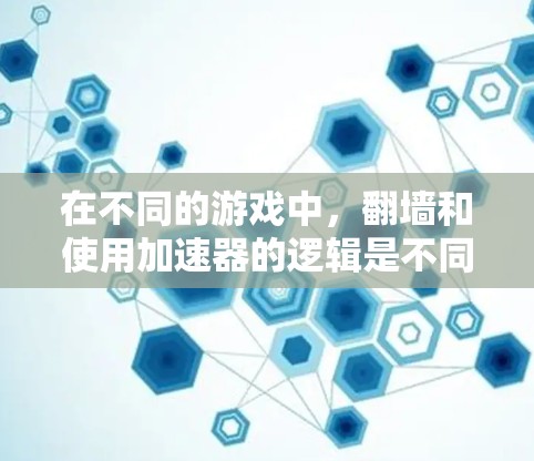 在不同的游戏中，翻墙和使用加速器的逻辑是不同的，因此具体的操作可能会有所差异。以下是一些可能的解释和步骤，帮助您更好地理解如何在特定条件下使用加速器翻墙