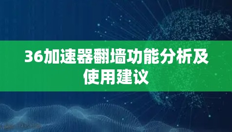 36加速器翻墙功能分析及使用建议
