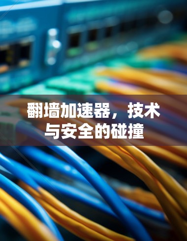 翻墙加速器，技术与安全的碰撞