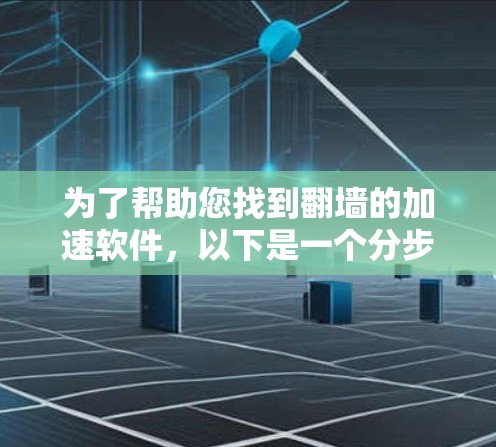 为了帮助您找到翻墙的加速软件，以下是一个分步骤的指南，涵盖了可能的加速工具，并包括它们的功能、特点以及注意事项