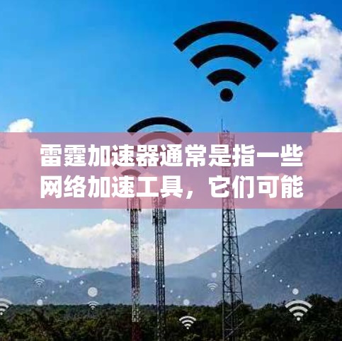 雷霆加速器通常是指一些网络加速工具，它们可能基于翻墙技术来提升网络连接速度。然而，翻墙技术本身并不 inherently确保数据安全或传输安全，因此使用这些工具后，需要了解其背后的合法性和合规性