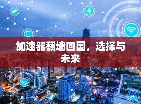加速器翻墙回国，选择与未来