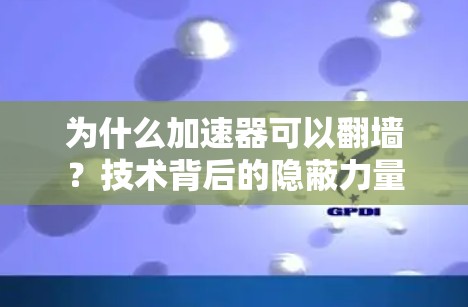 为什么加速器可以翻墙？技术背后的隐蔽力量