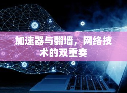 加速器与翻墙，网络技术的双重奏