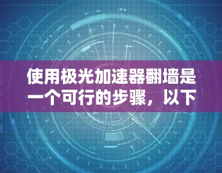 使用极光加速器翻墙是一个可行的步骤，以下是详细的指南
